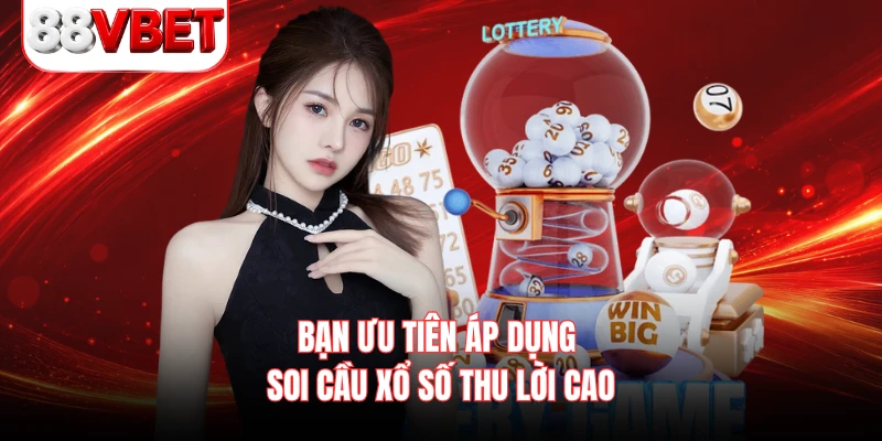 Bạn ưu tiên áp dụng soi cầu xổ số thu lời cao