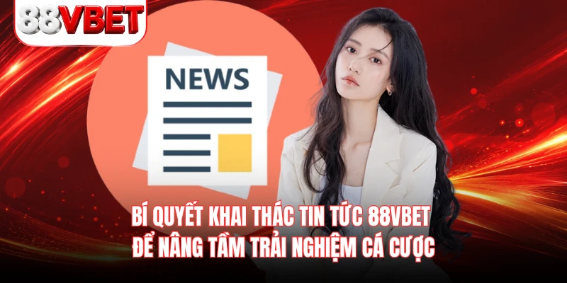 Bí quyết khai thác tin tức 88VBEt để nâng tầm trải nghiệm cá cược