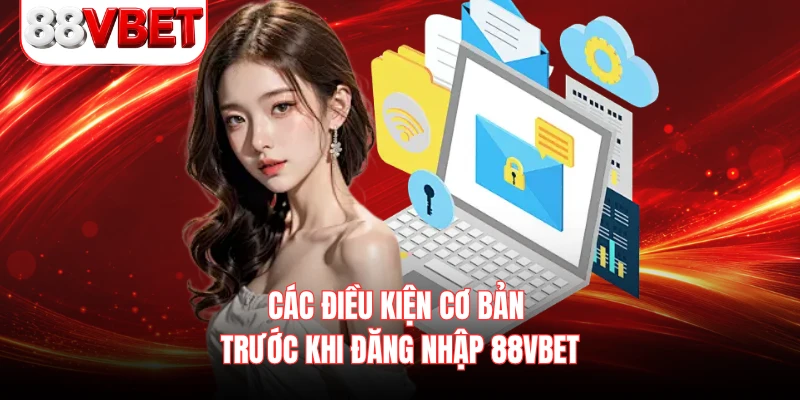 Các điều kiện cơ bản trước khi đăng nhập 88VBET 