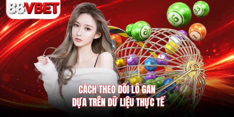 Cách theo dõi lô gan dựa trên dữ liệu thực tế 