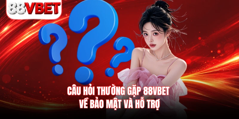 Câu hỏi thường gặp 88VBET về bảo mật và hỗ trợ