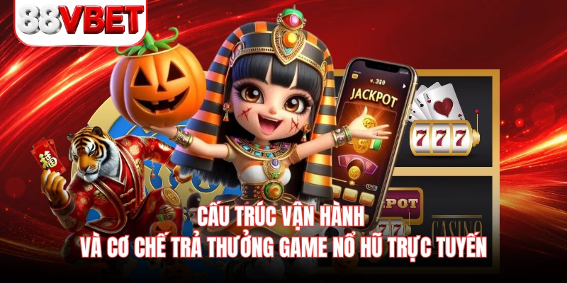 Cấu trúc vận hành và cơ chế trả thưởng game nổ hũ trực tuyến