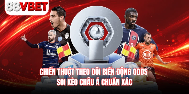 Chiến thuật theo dõi biến động odds soi kèo Châu Á chuẩn xác 