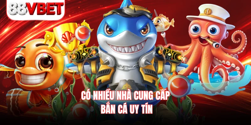Có nhiều nhà cung cấp bắn cá uy tín