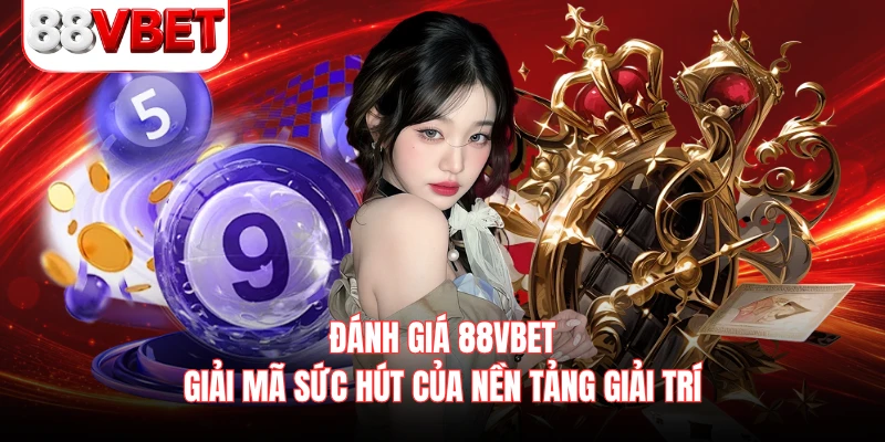 Đánh Giá 88VBET - Giải Mã Sức Hút Của Nền Tảng Giải Trí