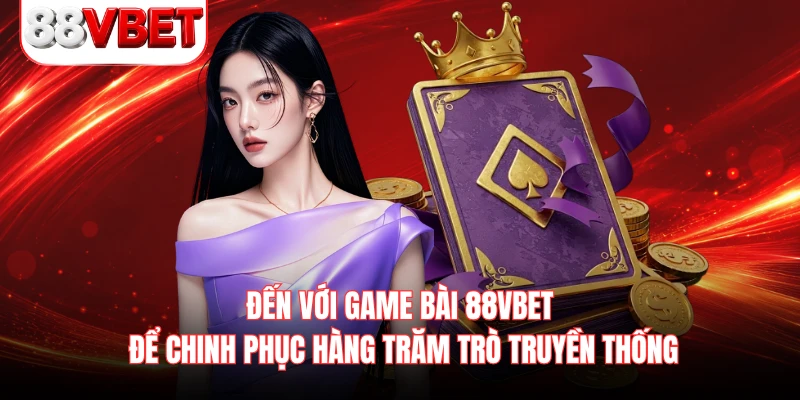 Đến với game bài 88VBET để chinh phục hàng trăm trò truyền thống 