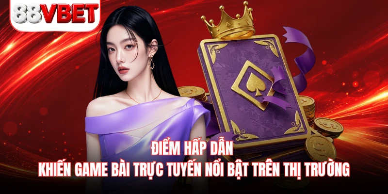 Điểm hấp dẫn khiến game bài trực tuyến nổi bật trên thị trường