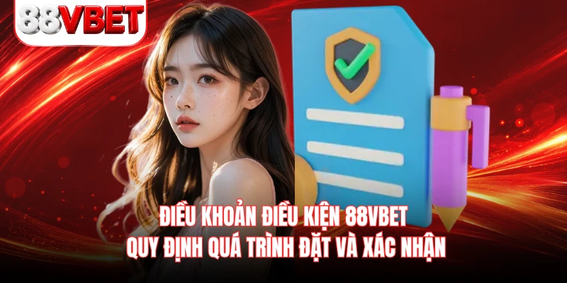 Điều khoản điều kiện 88VBET quy định quá trình đặt và xác nhận