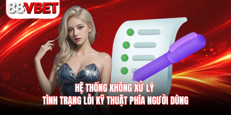 Hệ thống không xử lý tình trạng lỗi kỹ thuật phía người dùng 