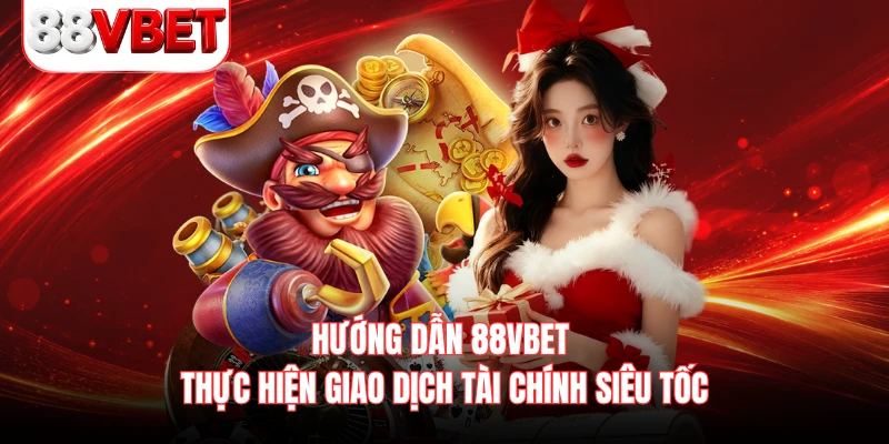 Hướng dẫn 88VBET thực hiện giao dịch tài chính siêu tốc 