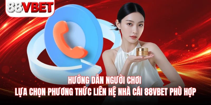 Hướng dẫn người chơi lựa chọn phương thức liên hệ nhà cái 88VBET phù hợp