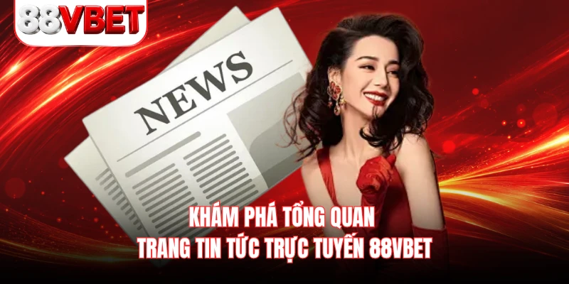 Khám phá tổng quan trang tin tức trực tuyến 88VBET 