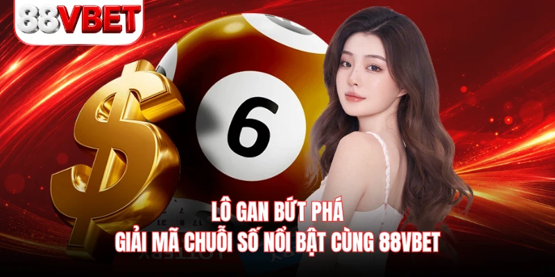Lô Gan Bứt Phá - Giải Mã Chuỗi Số Nổi Bật Cùng 88VBET