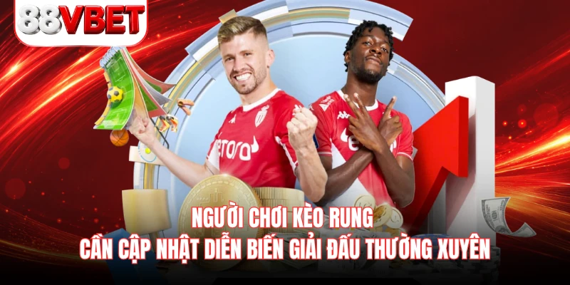 Người chơi kèo rung cần cập nhật diễn biến giải đấu thường xuyên 