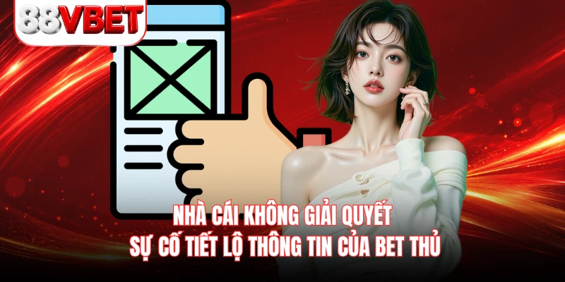 Nhà cái không giải quyết sự cố tiết lộ thông tin của bet thủ 