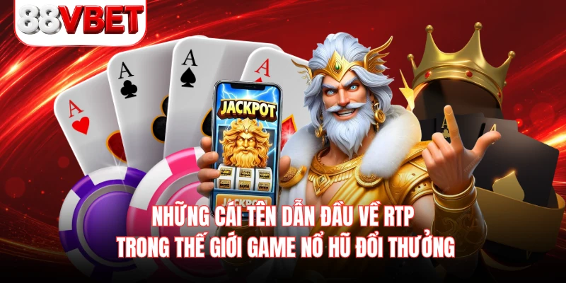 Những cái tên dẫn đầu về RTP trong thế giới game nổ hũ đổi thưởng