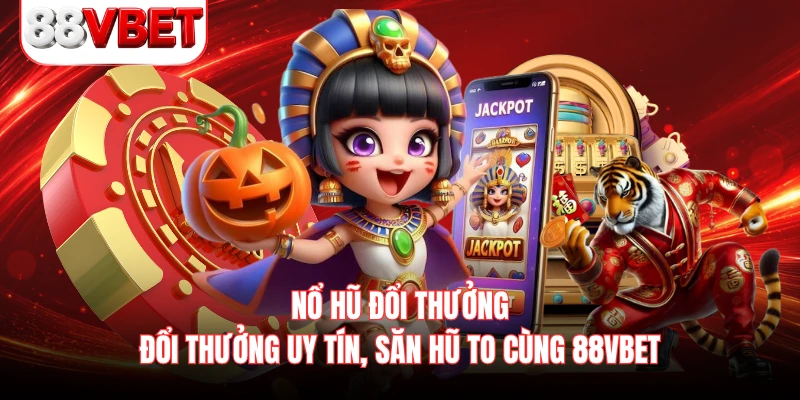 Nổ Hũ Đổi Thưởng - Đổi Thưởng Uy Tín, Săn Hũ To Cùng 88VBET