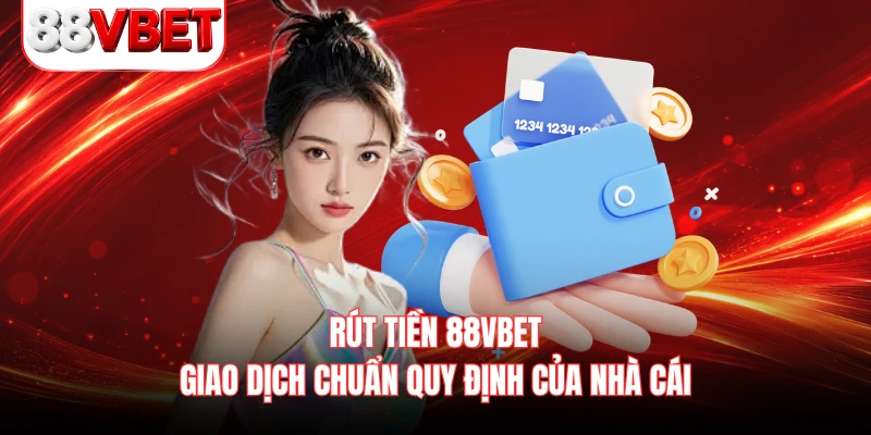 Rút Tiền 88VBET - Giao Dịch Chuẩn Quy Định Của Nhà Cái