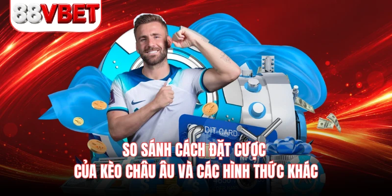 So sánh cách đặt cược của kèo Châu Âu và các hình thức khác