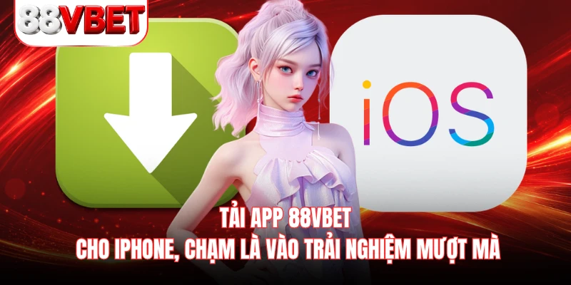 Tải app 88VBET cho iPhone, chạm là vào trải nghiệm mượt mà