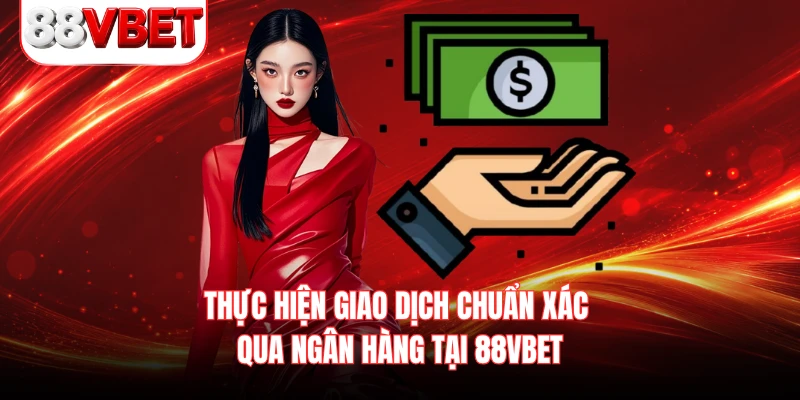 Thực hiện giao dịch chuẩn xác qua ngân hàng tại 88VBET 